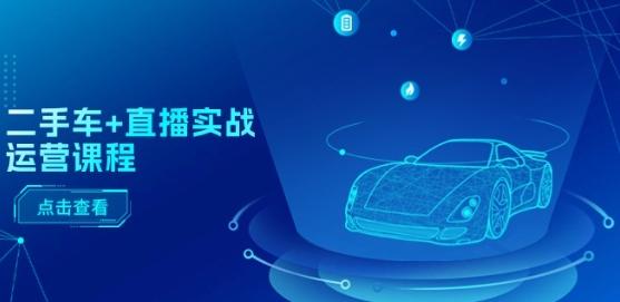 二手车+直播实战运营课程：直播推荐/短视频推荐/千川投放/直播全流程-test
