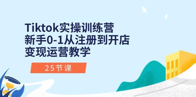 Tiktok实操训练营：新手0-1从注册到开店变现运营教学(25节课-test