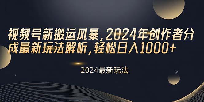 视频号新搬运风暴，2024年创作者分成最新玩法解析，轻松日入1000+-test