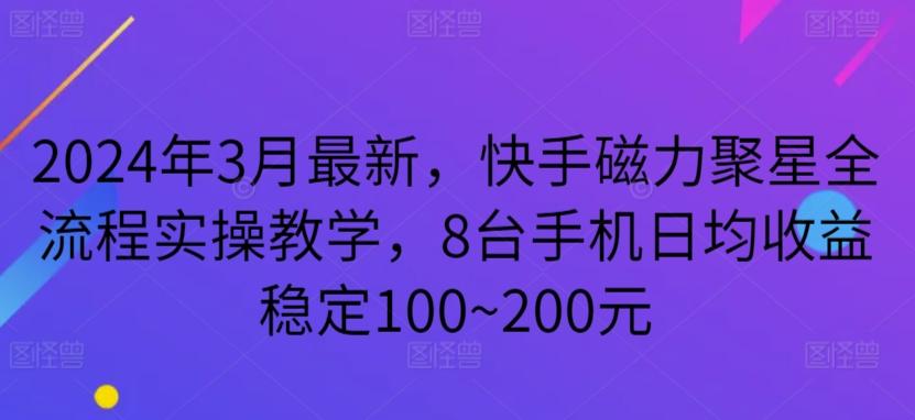 2024年3月最新，快手磁力聚星全流程实操教学，8台手机日均收益稳定100~200元【揭秘】-test