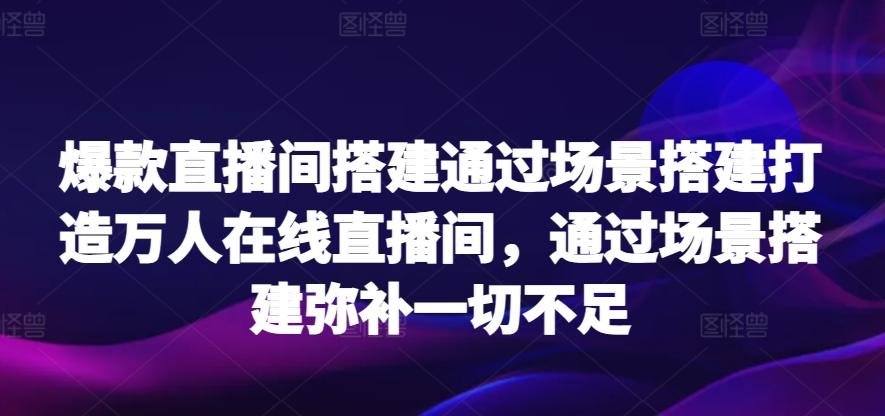 爆款直播间搭建通过场景搭建打造万人在线直播间，通过场景搭建弥补一切不足-test