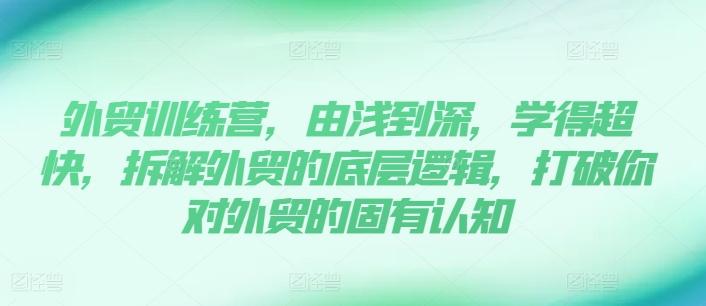 外贸训练营，由浅到深，学得超快，拆解外贸的底层逻辑，打破你对外贸的固有认知-test