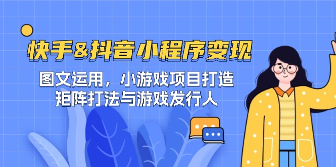 快手&抖音-小程序变现 图文运用/小游戏项目打造/矩阵打法与游戏发行人-test