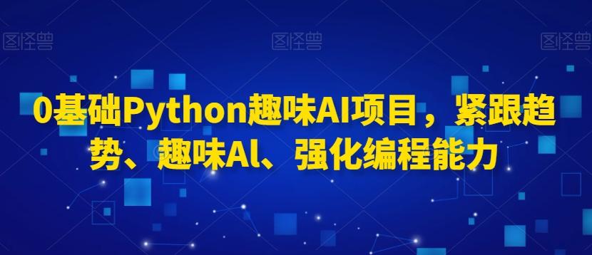 0基础Python趣味AI项目，紧跟趋势、趣味Al、强化编程能力-test