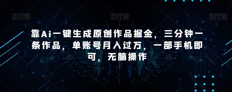 靠Ai一键生成原创作品掘金，三分钟一条作品，单账号月入过万，一部手机即可，无脑操作【揭秘】-test