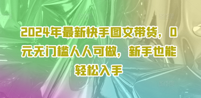 2024年最新快手图文带货，0元无门槛人人可做，新手也能轻松入手-test