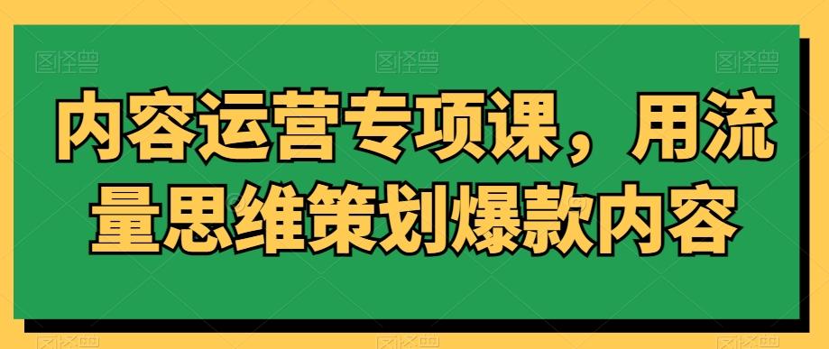 内容运营专项课，用流量思维策划爆款内容-test