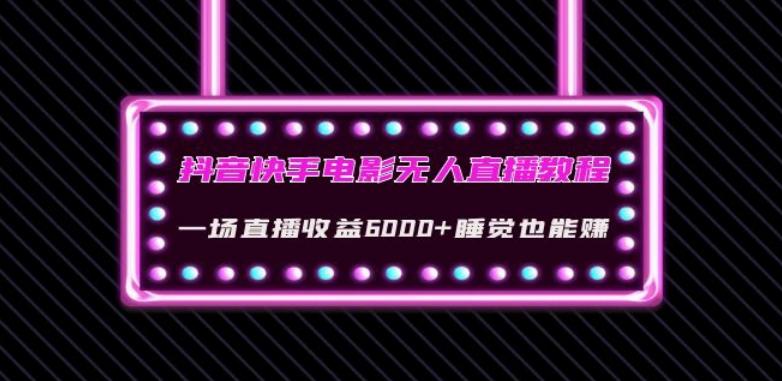 抖音快手电影无人直播教程：一场直播收益6000+睡觉也能赚(教程+软件)【揭秘】-test