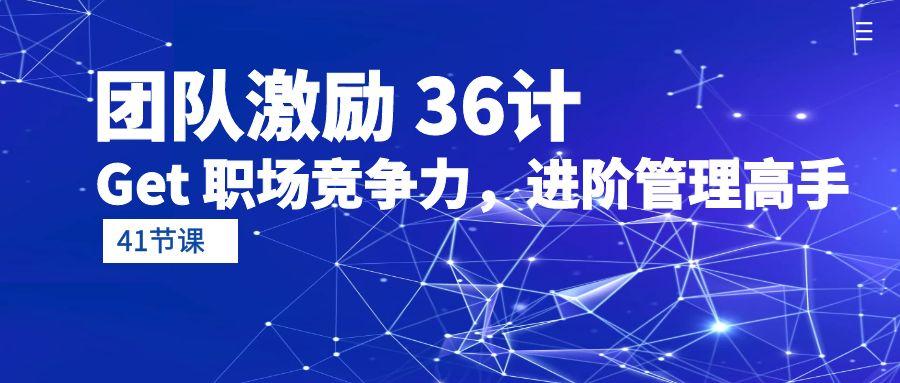 (10033期)团队激励 36计-Get 职场竞争力，进阶管理高手(41节课)-test