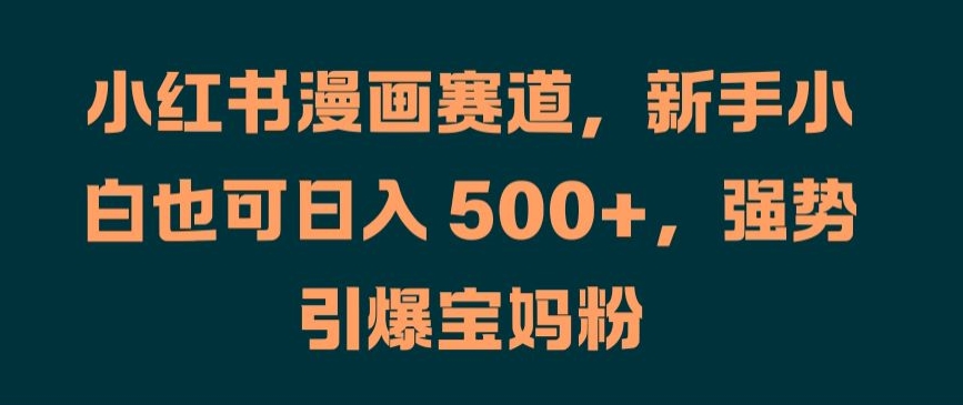 小红书漫画赛道，新手小白也可日入 500+，强势引爆宝妈粉【揭秘】-test