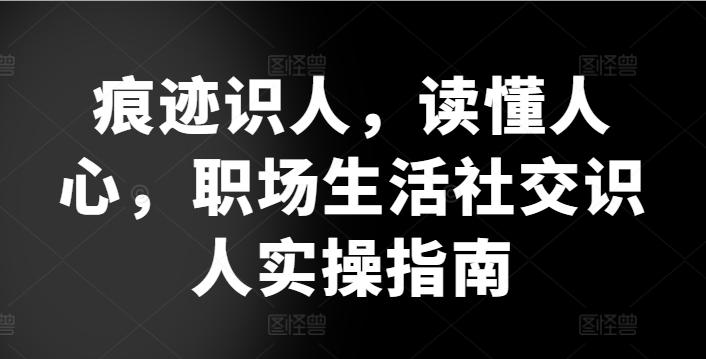 痕迹识人，读懂人心，​职场生活社交识人实操指南-test