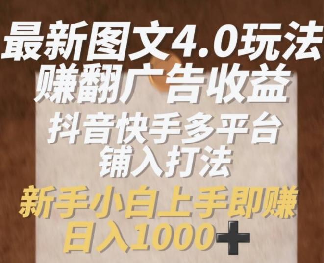 最新图文4.0玩法赚翻广告收益，抖音快手多平台铺入打法，新手小自上手即赚入1k【揭秘】-test