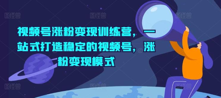 视频号涨粉变现训练营，一站式打造稳定的视频号，涨粉变现模式-test