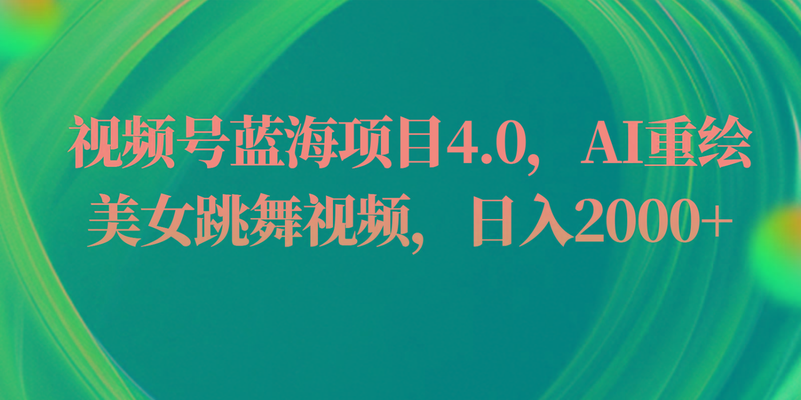视频号蓝海项目4.0和拓展玩法，AI重绘美女跳舞视频，日入2000+-test