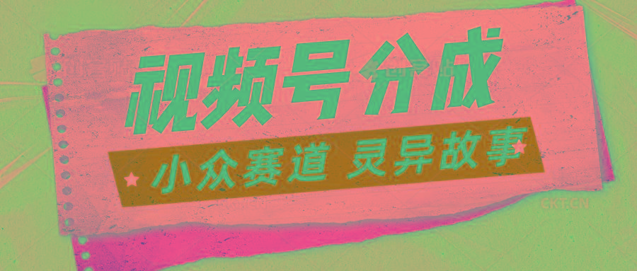 视频号分成掘金小众赛道 灵异故事，普通人都能做得好的副业-test