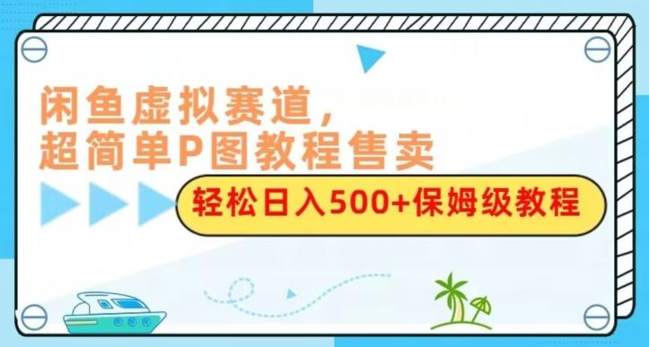 闲鱼虚拟赛道，超简单P图教程售卖，轻松日入500+保姆级教程-test