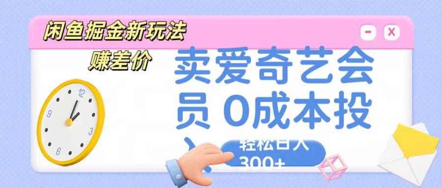 咸鱼掘金新玩法 赚差价 卖爱奇艺会员 0成本投入 轻松日收入300+-test