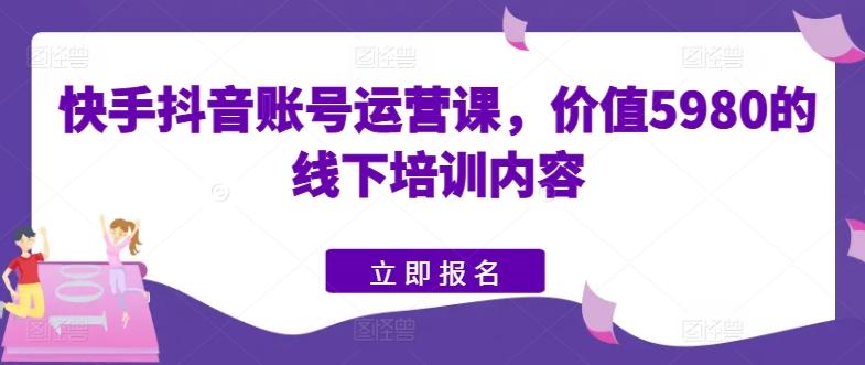 快手抖音账号运营课，价值5980的线下培训内容-test