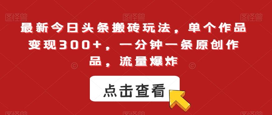 最新今日头条搬砖玩法，单个作品变现300+，一分钟一条原创作品，流量爆炸【揭秘】-test