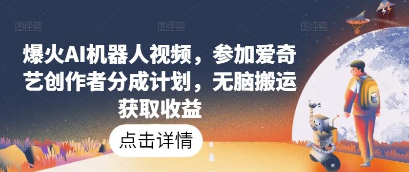 爆火AI机器人视频，参加爱奇艺创作者分成计划，无脑搬运获取收益【揭秘】-test