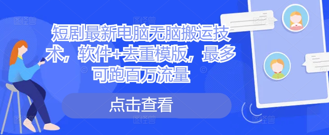短剧最新电脑无脑搬运技术，软件+去重模版，最多可跑百万流量-test