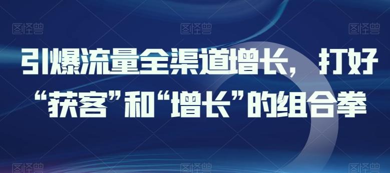 引爆流量全渠道增长，打好“获客”和“增长”的组合拳-test