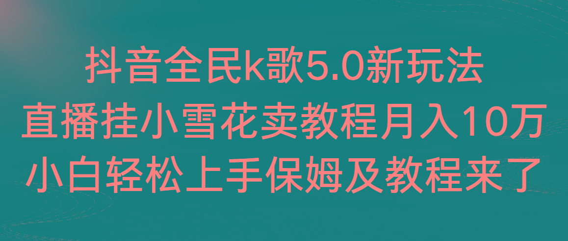 抖音全民k歌5.0新玩法，直播挂小雪花卖教程月入10万，小白轻松上手，保…-test