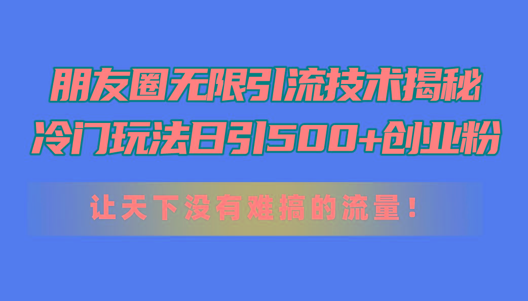 朋友圈无限引流技术揭秘，一个冷门玩法日引500+创业粉，让天下没有难搞…-test