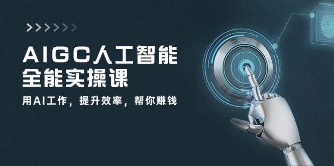 AIGC 人工智能全能实操课：用AI工作，提升效率，帮你赚钱(33节课-test