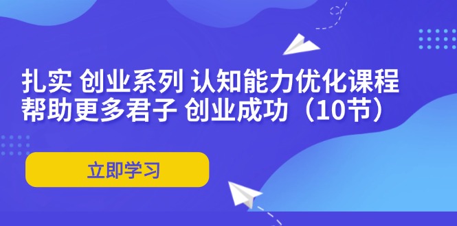 扎实 创业系列 认知能力优化课程：帮助更多君子 创业成功(10节-test