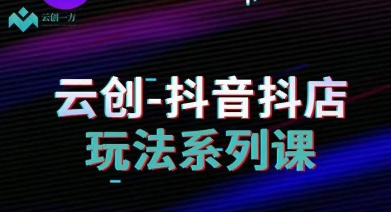云创-抖音小店系列课，抖音小店运营全攻略-test