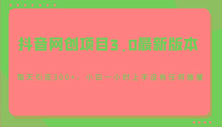 抖音网创项目3.0最新版本，每天引流300+，小白一小时上手没有任何难度-test