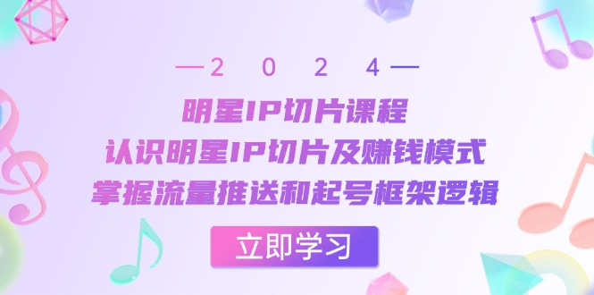 明星IP切片课程：认识明星IP切片及赚钱模式，掌握流量推送和起号框架逻辑-test