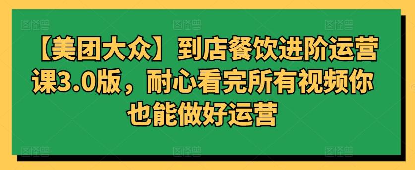 【美团大众】到店餐饮进阶运营课3.0版，耐心看完所有视频你也能做好运营-test