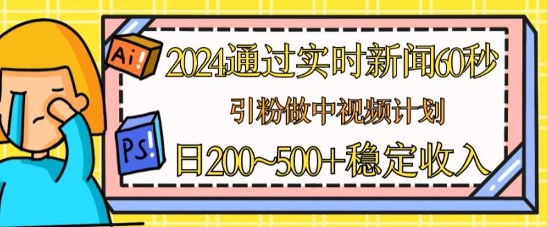 2024通过实时新闻60秒，引粉做中视频计划或者流量主，日几张稳定收入【揭秘】-test