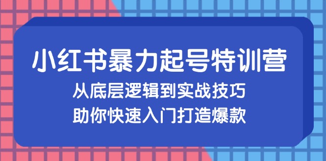 小红书暴力起号训练营，从底层逻辑到实战技巧，助你快速入门打造爆款-test