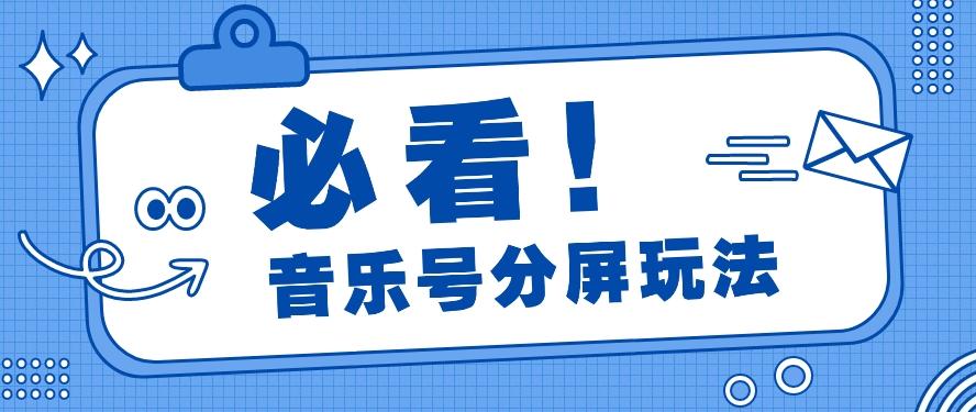 音乐号分屏玩法，疯狂涨粉，多种拓展变现方式月收入过万【视频教程】-test