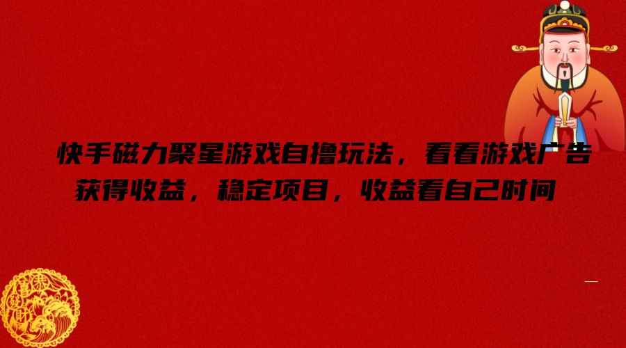 快手磁力聚星游戏自撸玩法，看看游戏广告获得收益，稳定项目，收益看自己时间【揭秘】-test