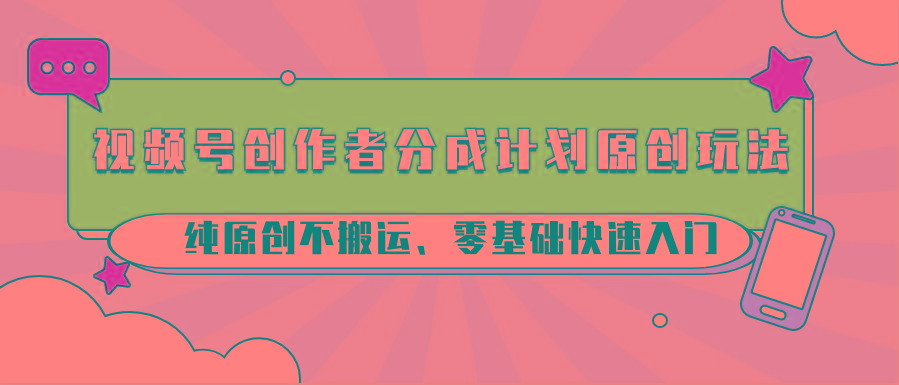 视频号创作者分成计划原创玩法；纯原创不搬运、零基础快速入门-test