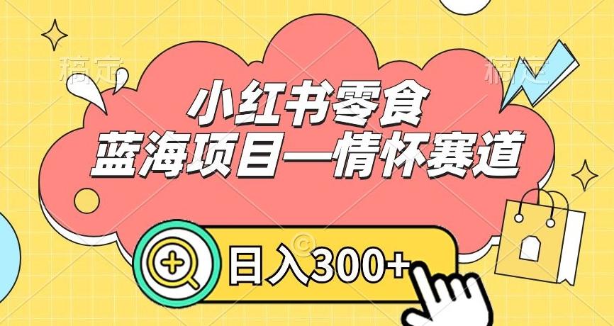 小红书零食蓝海项目—情怀赛道，0门槛，日入300+【揭秘】-test