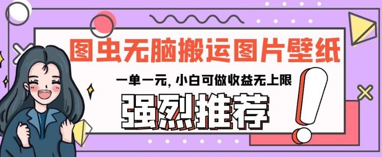 图虫无脑搬运图片壁纸，一单一元，小白可做收益无上限【揭秘】-test