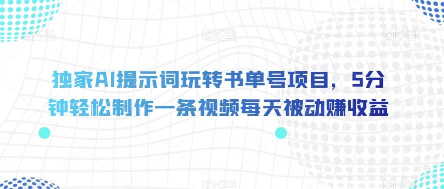 独家AI提示词玩转书单号项目，5分钟轻松制作一条视频每天被动赚收益【揭秘】-test