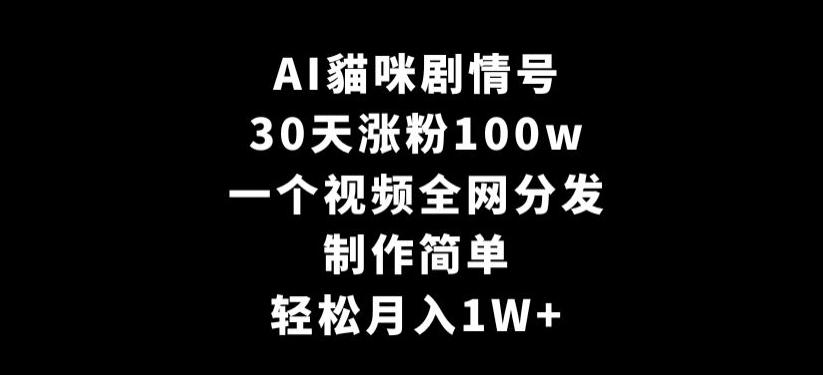 AI貓咪剧情号，30天涨粉100w，制作简单，一个视频全网分发，轻松月入1W+【揭秘】-test