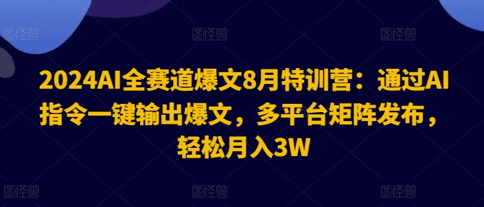 2024AI全赛道爆文8月特训营：通过AI指令一键输出爆文，多平台矩阵发布，轻松月入3W【揭秘】-test
