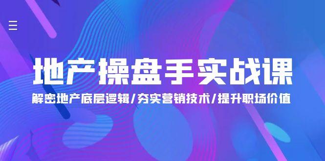 (9960期)地产 操盘手实战课：解密地产底层逻辑/夯实营销技术/提升职场价值(24节)-test