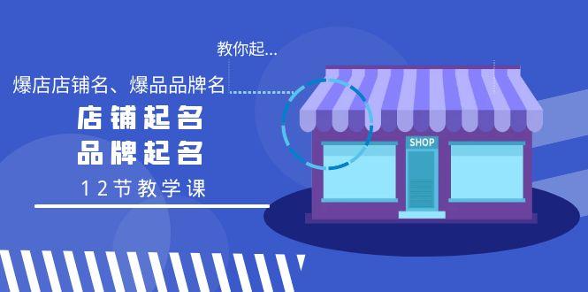 教你起“爆店店铺名、爆品品牌名”，店铺起名，品牌起名(12节教学课)-test