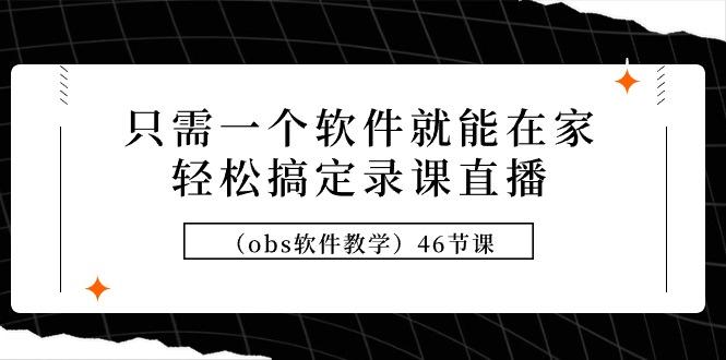 (9336期)只需一个软件就能在家轻松搞定录课直播(obs软件教学)46节课-test
