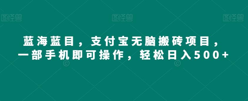蓝海蓝目，支付宝无脑搬砖项目，一部手机即可操作，轻松日入500+-test