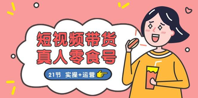短视频带货&真人零食号：更全面的零食带货教程：21节 实操+运营-test