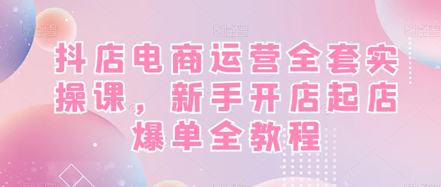 抖店电商运营全套实操课，新手开店起店爆单全教程-test